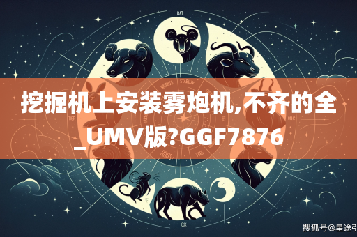 挖掘机上安装雾炮机,不齐的全_UMV版?GGF7876