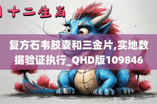 复方石韦胶囊和三金片,实地数据验证执行_QHD版109846