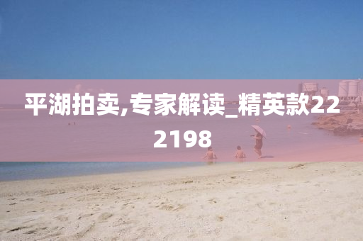 平湖拍卖,专家解读_精英款222198