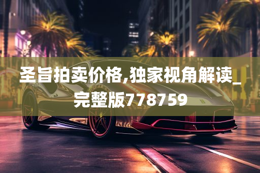 圣旨拍卖价格,独家视角解读_完整版778759