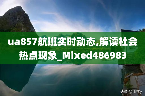 ua857航班实时动态,解读社会热点现象_Mixed486983