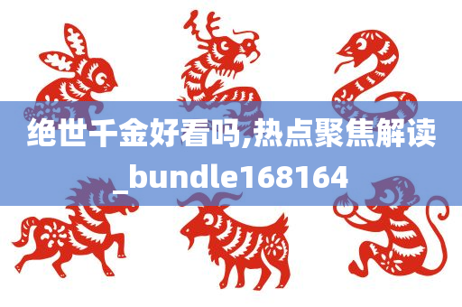 绝世千金好看吗,热点聚焦解读_bundle168164