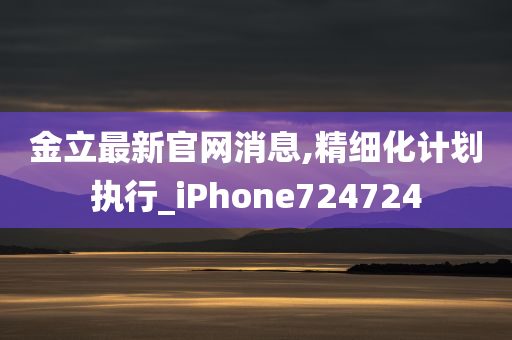 金立最新官网消息,精细化计划执行_iPhone724724