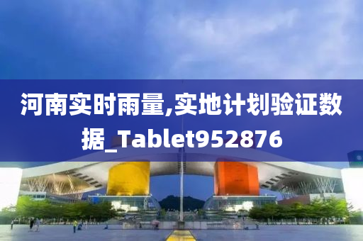 河南实时雨量,实地计划验证数据_Tablet952876