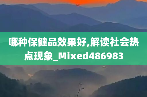 哪种保健品效果好,解读社会热点现象_Mixed486983