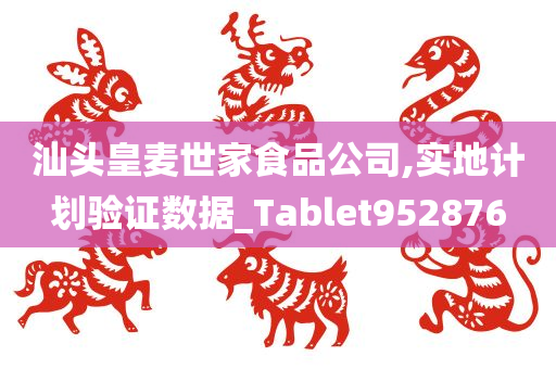 汕头皇麦世家食品公司,实地计划验证数据_Tablet952876