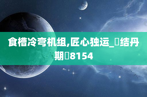 食槽冷弯机组,匠心独运_‌结丹期‌8154