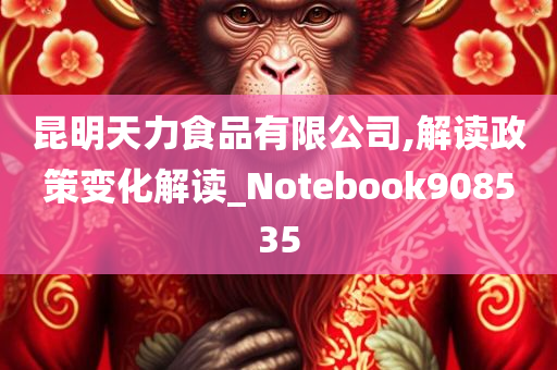 昆明天力食品有限公司,解读政策变化解读_Notebook908535