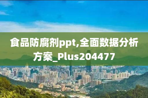 食品防腐剂ppt,全面数据分析方案_Plus204477