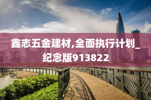 鑫志五金建材,全面执行计划_纪念版913822