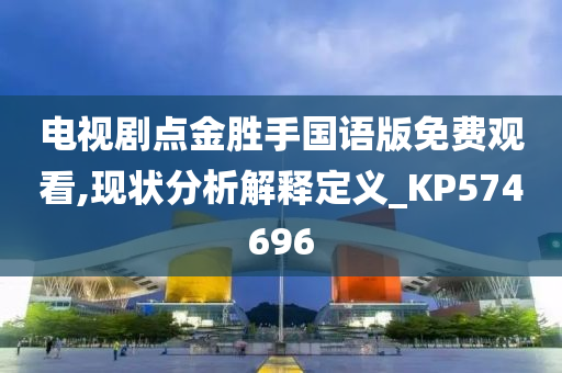 电视剧点金胜手国语版免费观看,现状分析解释定义_KP574696