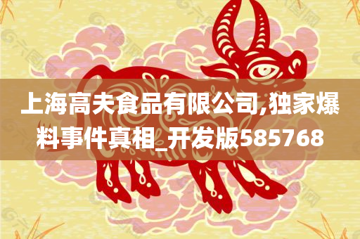 上海高夫食品有限公司,独家爆料事件真相_开发版585768