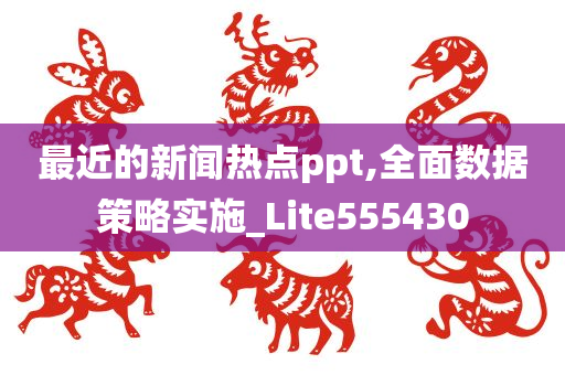 最近的新闻热点ppt,全面数据策略实施_Lite555430