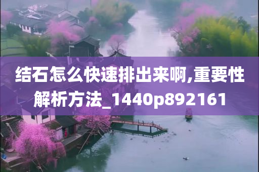 结石怎么快速排出来啊,重要性解析方法_1440p892161