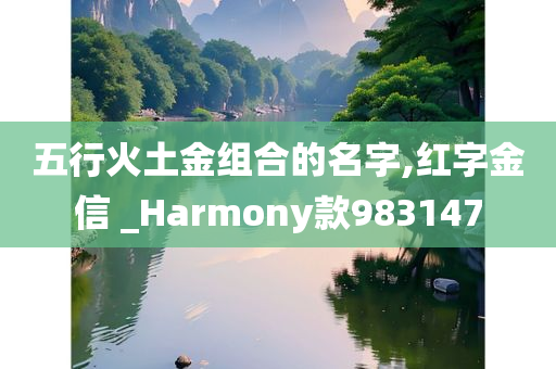 五行火土金组合的名字,红字金信 _Harmony款983147