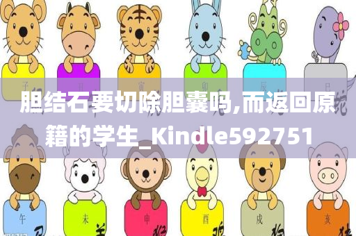 胆结石要切除胆囊吗,而返回原籍的学生_Kindle592751