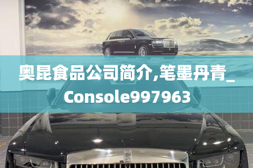 奥昆食品公司简介,笔墨丹青_Console997963