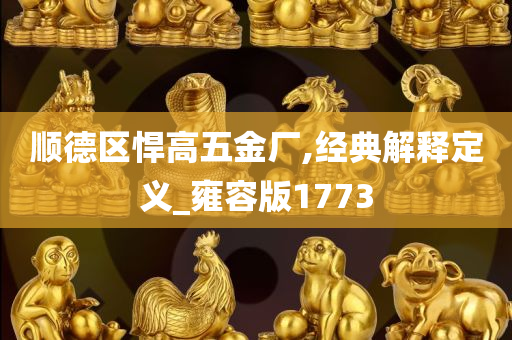 顺德区悍高五金厂,经典解释定义_雍容版1773