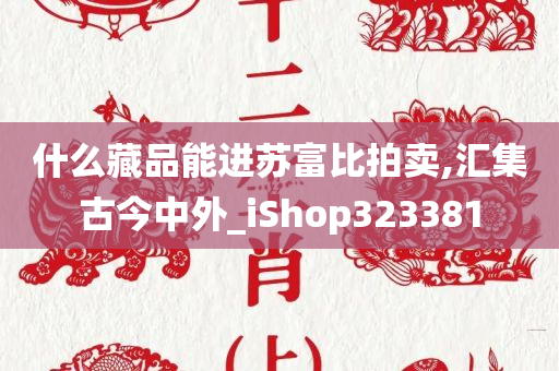 什么藏品能进苏富比拍卖,汇集古今中外_iShop323381