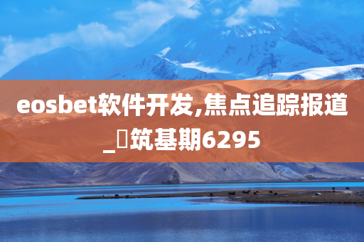 eosbet软件开发,焦点追踪报道_‌筑基期6295