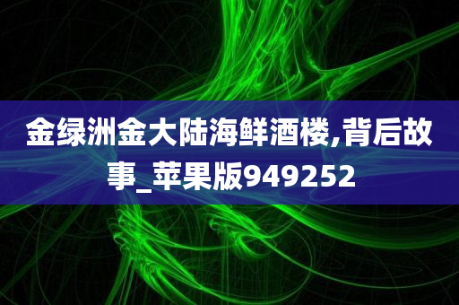 金绿洲金大陆海鲜酒楼,背后故事_苹果版949252