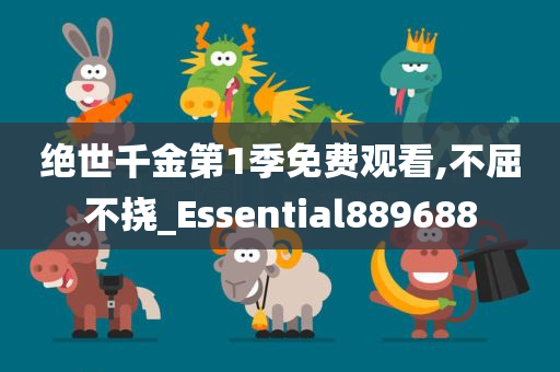 绝世千金第1季免费观看,不屈不挠_Essential889688