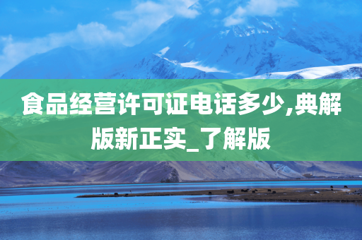 食品经营许可证电话多少,典解版新正实_了解版