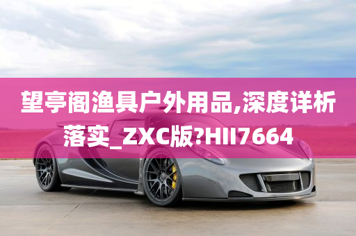 望亭阁渔具户外用品,深度详析落实_ZXC版?HII7664