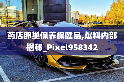 药店卵巢保养保健品,爆料内部揭秘_Pixel958342