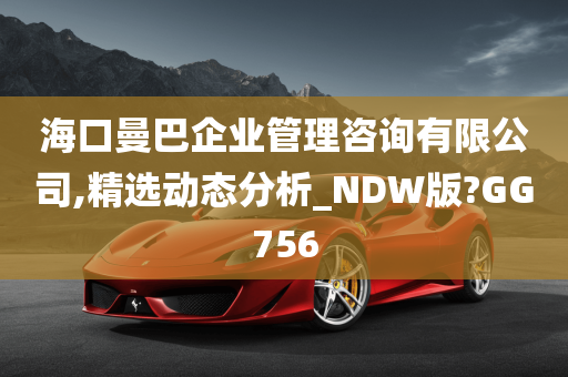 海口曼巴企业管理咨询有限公司,精选动态分析_NDW版?GG756