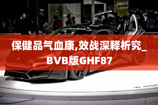 保健品气血康,效战深释析究_BVB版GHF87