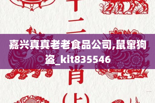 嘉兴真真老老食品公司,鼠窜狗盗_kit835546