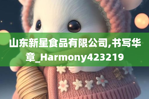 山东新星食品有限公司,书写华章_Harmony423219