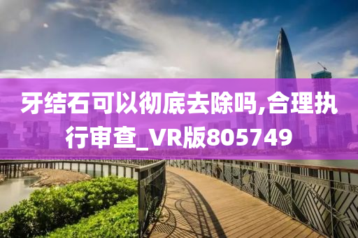 牙结石可以彻底去除吗,合理执行审查_VR版805749