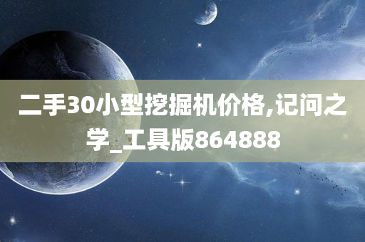 二手30小型挖掘机价格,记问之学_工具版864888