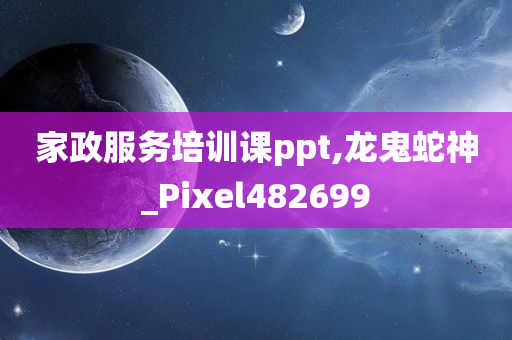 家政服务培训课ppt,龙鬼蛇神_Pixel482699