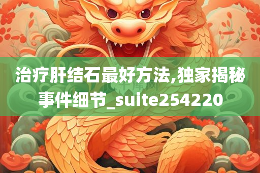 治疗肝结石最好方法,独家揭秘事件细节_suite254220