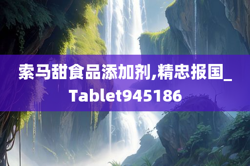 索马甜食品添加剂,精忠报国_Tablet945186