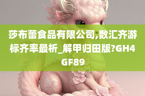 莎布蕾食品有限公司,数汇齐游标齐率最析_解甲归田版?GH4GF89