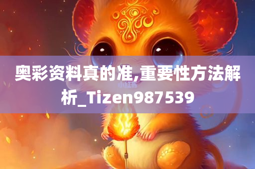 奥彩资料真的准,重要性方法解析_Tizen987539