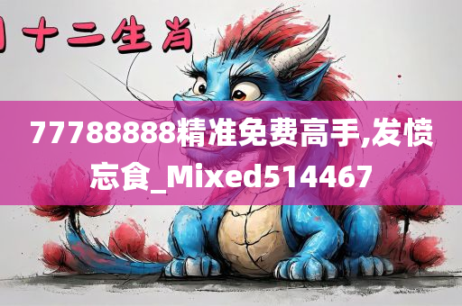 77788888精准免费高手,发愤忘食_Mixed514467