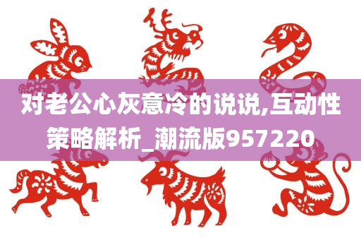 对老公心灰意冷的说说,互动性策略解析_潮流版957220