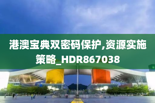 港澳宝典双密码保护,资源实施策略_HDR867038