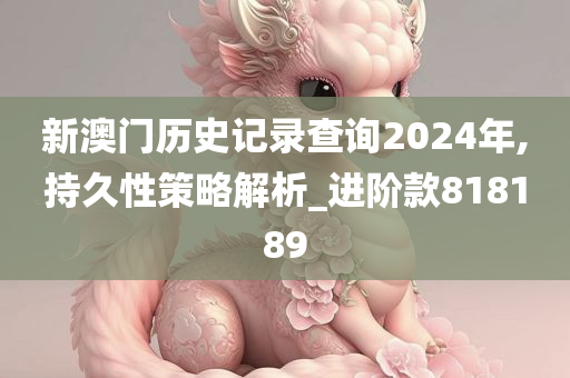 新澳门历史记录查询2024年,持久性策略解析_进阶款818189