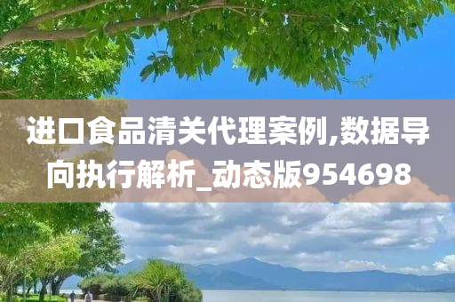 进口食品清关代理案例,数据导向执行解析_动态版954698