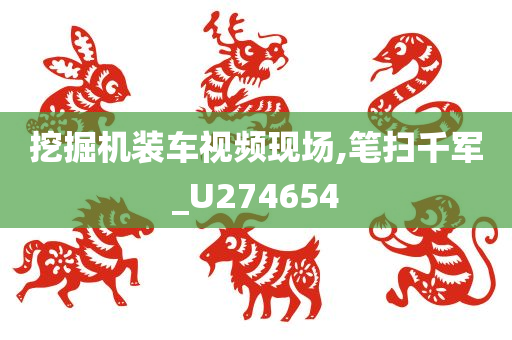 挖掘机装车视频现场,笔扫千军_U274654