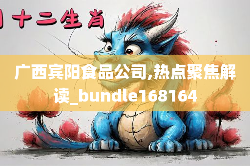 广西宾阳食品公司,热点聚焦解读_bundle168164