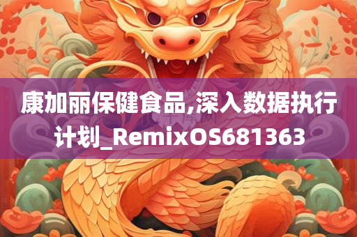 康加丽保健食品,深入数据执行计划_RemixOS681363