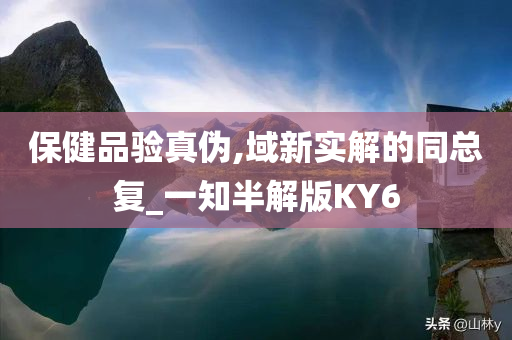 保健品验真伪,域新实解的同总复_一知半解版KY6