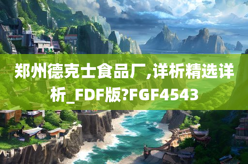 郑州德克士食品厂,详析精选详析_FDF版?FGF4543